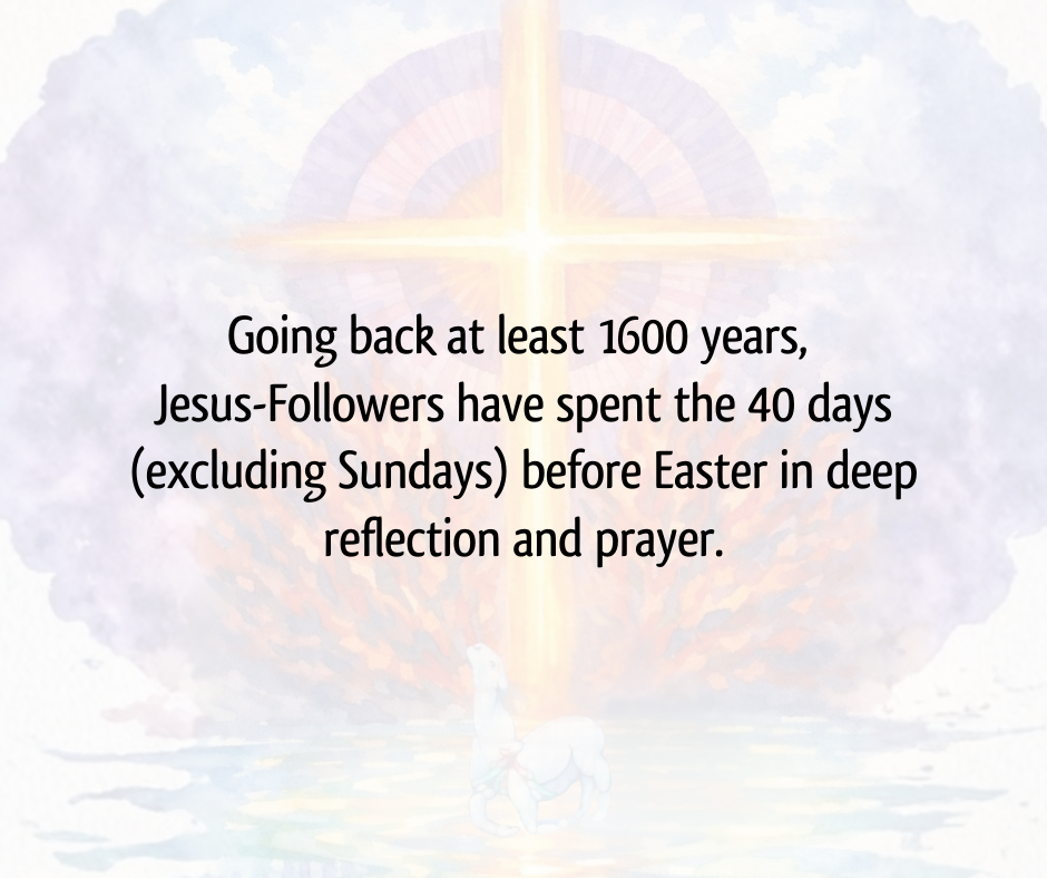 Text reads, "Going back at least 1600 years, Jesus-Followers have spent the 40 days (excluding Sundays) before Easter in deep reflection and prayer."